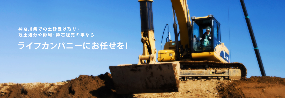 神奈川県での土砂受け取り・残土処分や砂利・砕石販売の事なら ライフカンパニーにお任せを！